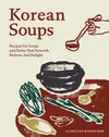 Korean Soups: Recipes for Soups and Stews That Nourish, Restore, and Delight