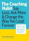 The Coaching Habit: Say Less, Ask More Change the Way You Lead Forever