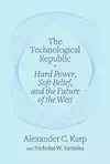 The Technological Republic: Hard Power, Soft Belief, and the Future of the West