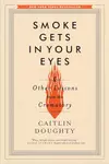 Smoke Gets in Your Eyes & Other Lessons from the Crematory