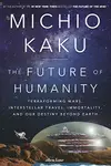 The Future of Humanity: Terraforming Mars, Interstellar Travel, Immortality and Our Destiny Beyond Earth