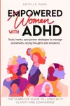 Empowered Women With ADHD: Tools, hacks, and proven strategies to manage overwhelm, racing thoughts, and emotions. The complete guide to living with clarity and confidence.