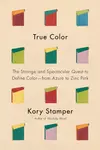 True Color: The Strange and Spectacular Quest to Define Color--from Azure to Zinc Pink
