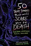 50 True Stories That Will Scare You to Death: True Crime, Hauntings, Aliens, and More