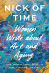 Nick of Time: Women Write about Art and Aging