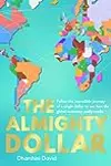 The Almighty Dollar: Follow the Incredible Journey of a Single Dollar to See How the Global Economy Really Works
