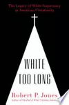 White Too Long: The Legacy of White Supremacy in American Christianity