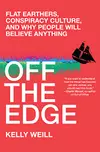 Off the Edge: Flat Earthers, Conspiracy Culture, and Why People Will Believe Anything