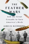 The Feather Wars: and the Great Crusade to Save America's Birds