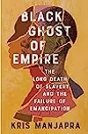 Black Ghost of Empire: The Long Death of Slavery and the Failure of Emancipation