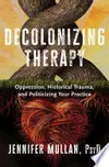 Decolonizing Therapy: Oppression, Historical Trauma, and Politicizing Your Practice