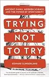 Trying Not to Try: Ancient China, Modern Science, and the Power of Spontaneity