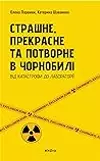 Страшне, прекрасне та потворне в Чорнобилі
