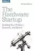 The Hardware Startup: Building Your Product, Business, and Brand