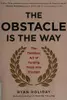 The Obstacle Is the Way: The Timeless Art of Turning Trials into Triumph