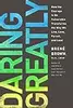 Daring Greatly: How the Courage to Be Vulnerable Transforms the Way We Live, Love, Parent, and Lead