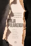 Igreja polarizada: Como a guerra cultural ameaça destruir nossa fé